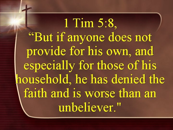 1 Tim 5: 8, “But if anyone does not provide for his own, and