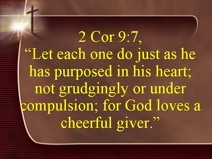 2 Cor 9: 7, “Let each one do just as he has purposed in