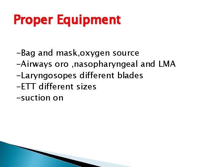 Proper Equipment -Bag and mask, oxygen source -Airways oro , nasopharyngeal and LMA -Laryngosopes Proper Equipment -Bag and mask, oxygen source -Airways oro , nasopharyngeal and LMA -Laryngosopes