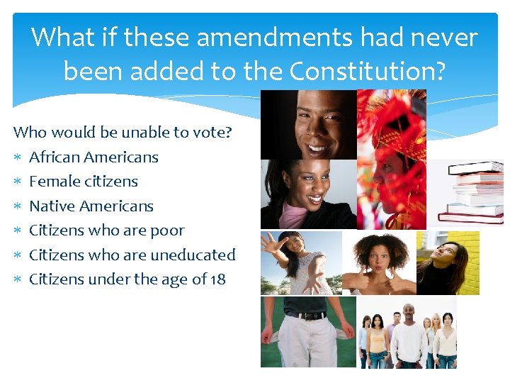 What if these amendments had never been added to the Constitution? Who would be