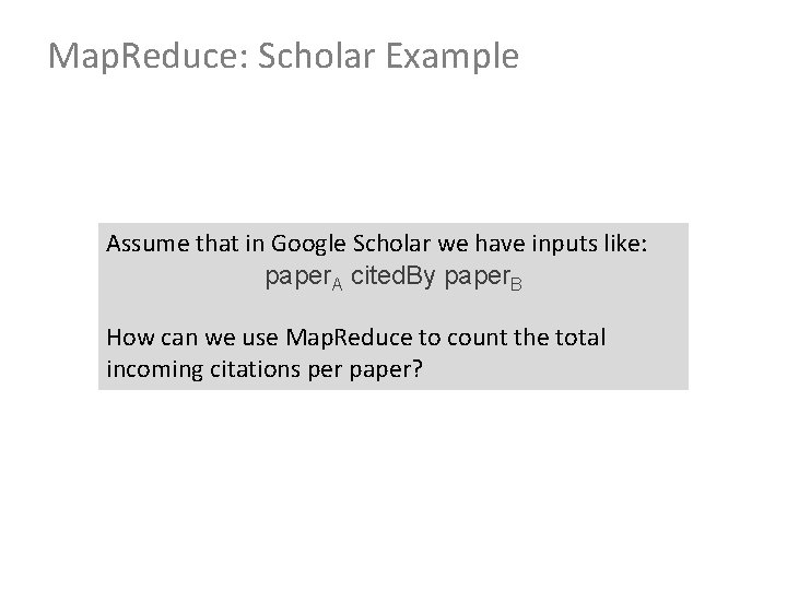 Map. Reduce: Scholar Example Assume that in Google Scholar we have inputs like: paper.