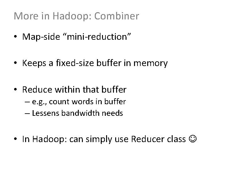 More in Hadoop: Combiner • Map-side “mini-reduction” • Keeps a fixed-size buffer in memory More in Hadoop: Combiner • Map-side “mini-reduction” • Keeps a fixed-size buffer in memory