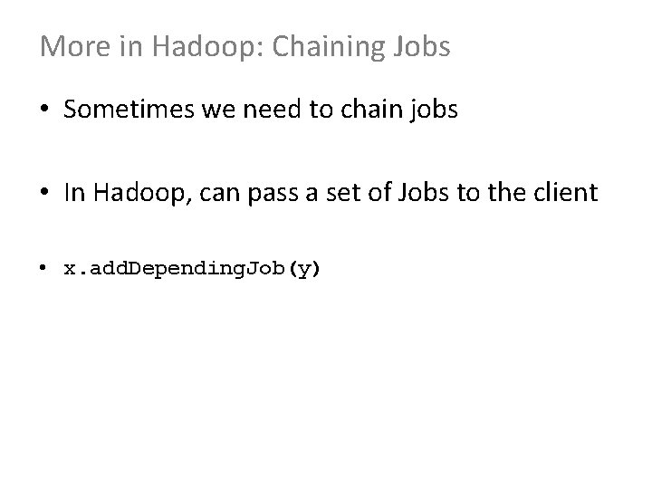 More in Hadoop: Chaining Jobs • Sometimes we need to chain jobs • In