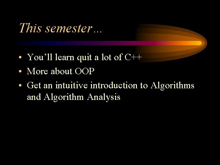 This semester… • You’ll learn quit a lot of C++ • More about OOP