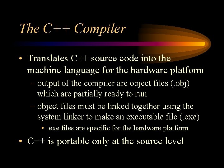 The C++ Compiler • Translates C++ source code into the machine language for the