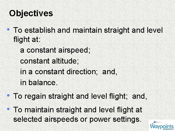 Objectives • To establish and maintain straight and level flight at: a constant airspeed;