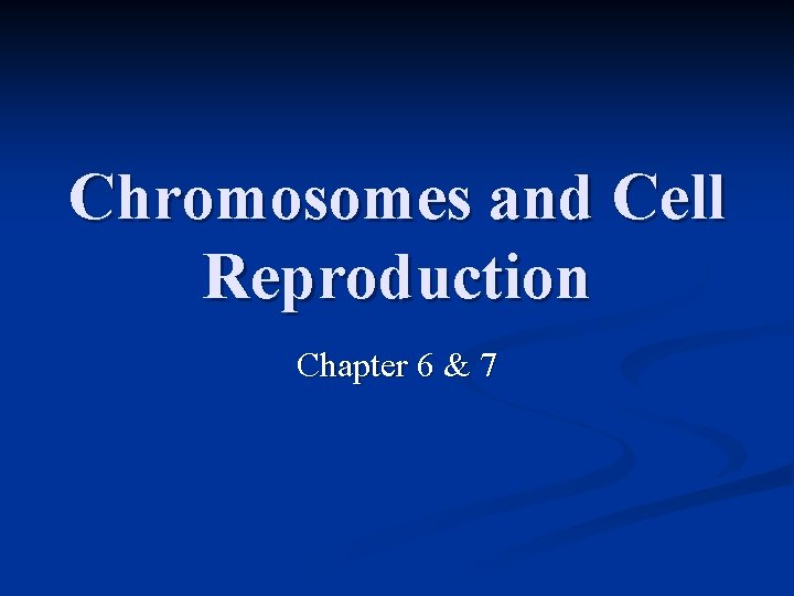 Chromosomes and Cell Reproduction Chapter 6 & 7 Chromosomes and Cell Reproduction Chapter 6 & 7