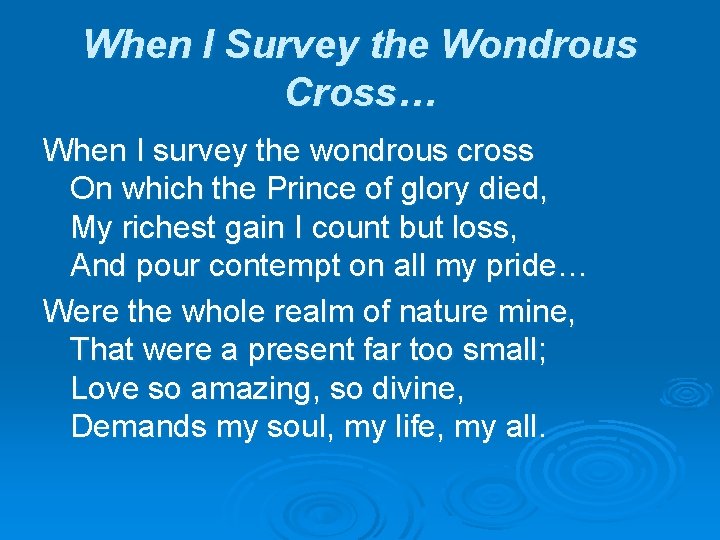 When I Survey the Wondrous Cross… When I survey the wondrous cross On which