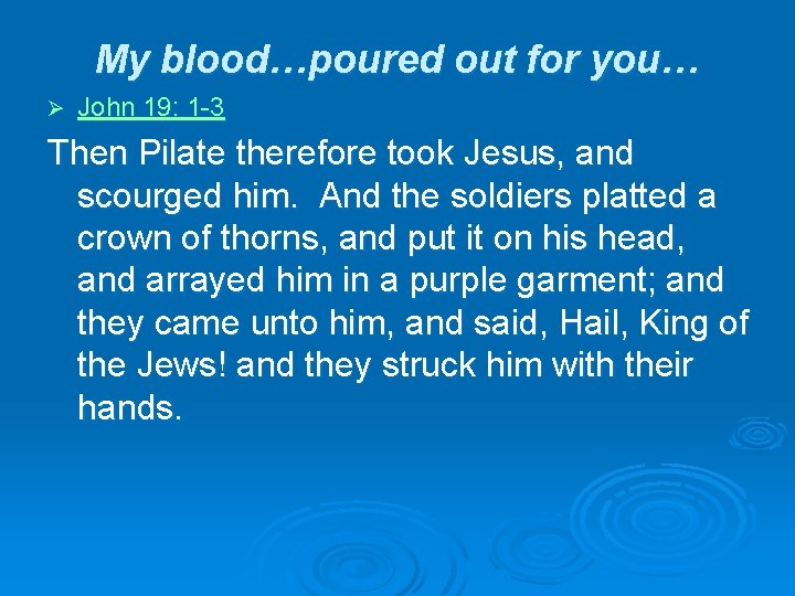 My blood…poured out for you… Ø John 19: 1 -3 Then Pilate therefore took
