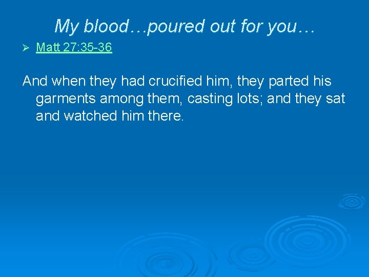 My blood…poured out for you… Ø Matt 27: 35 -36 And when they had