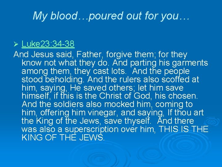 My blood…poured out for you… Luke 23: 34 -38 And Jesus said, Father, forgive