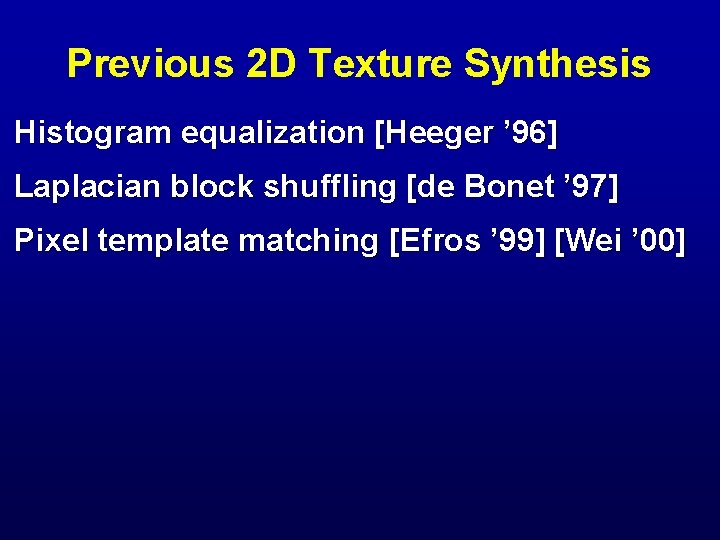 Previous 2 D Texture Synthesis Histogram equalization [Heeger ’ 96] Laplacian block shuffling [de