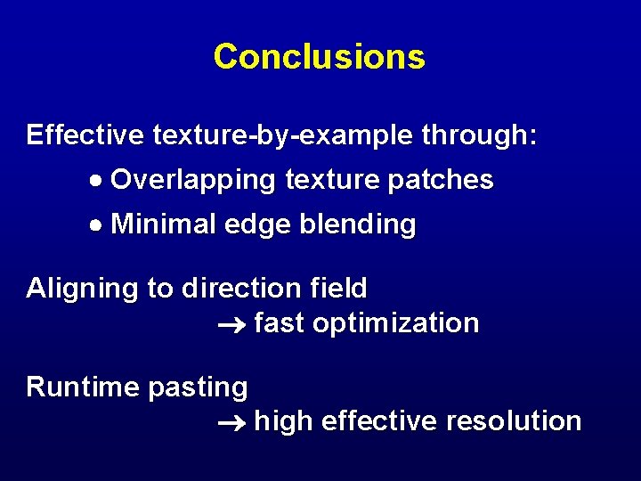 Conclusions Effective texture-by-example through: Overlapping texture patches Minimal edge blending Aligning to direction field