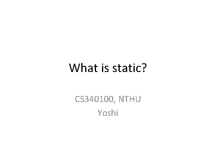 What is static? CS 340100, NTHU Yoshi 