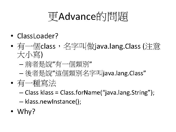 更Advance的問題 • Class. Loader? • 有一個class，名字叫做java. lang. Class (注意 大小寫) – 前者是說”有一個類別” – 後者是說”這個類別名字叫java.