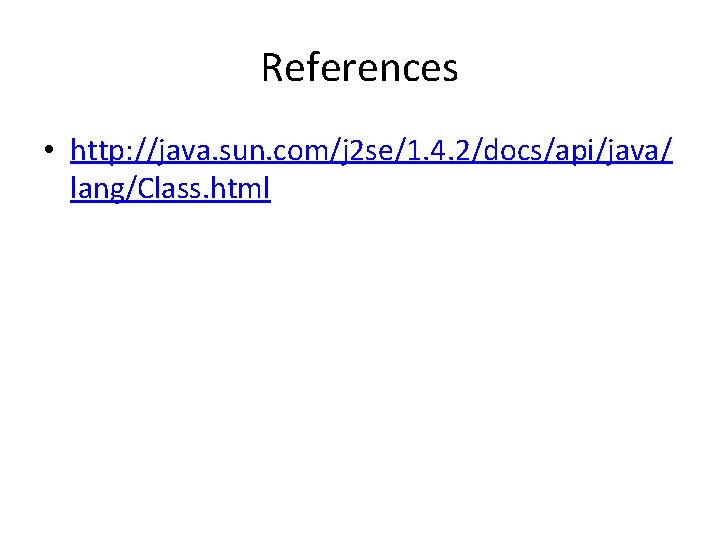 References • http: //java. sun. com/j 2 se/1. 4. 2/docs/api/java/ lang/Class. html 