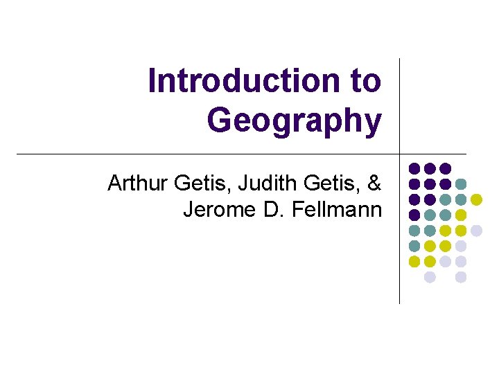 Introduction to Geography Arthur Getis, Judith Getis, & Jerome D. Fellmann Introduction to Geography Arthur Getis, Judith Getis, & Jerome D. Fellmann
