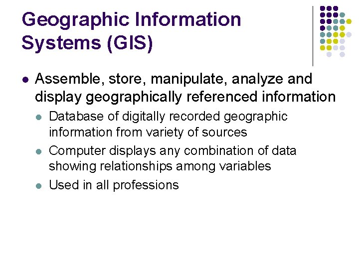 Geographic Information Systems (GIS) l Assemble, store, manipulate, analyze and display geographically referenced information Geographic Information Systems (GIS) l Assemble, store, manipulate, analyze and display geographically referenced information