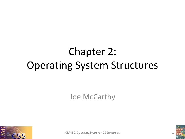 Chapter 2: Operating System Structures Joe Mc. Carthy CSS 430: Operating Systems - OS