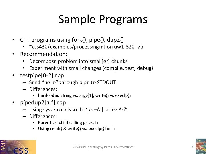 Sample Programs • C++ programs using fork(), pipe(), dup 2() • ~css 430/examples/processmgmt on