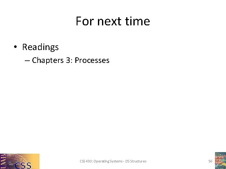 For next time • Readings – Chapters 3: Processes CSS 430: Operating Systems -