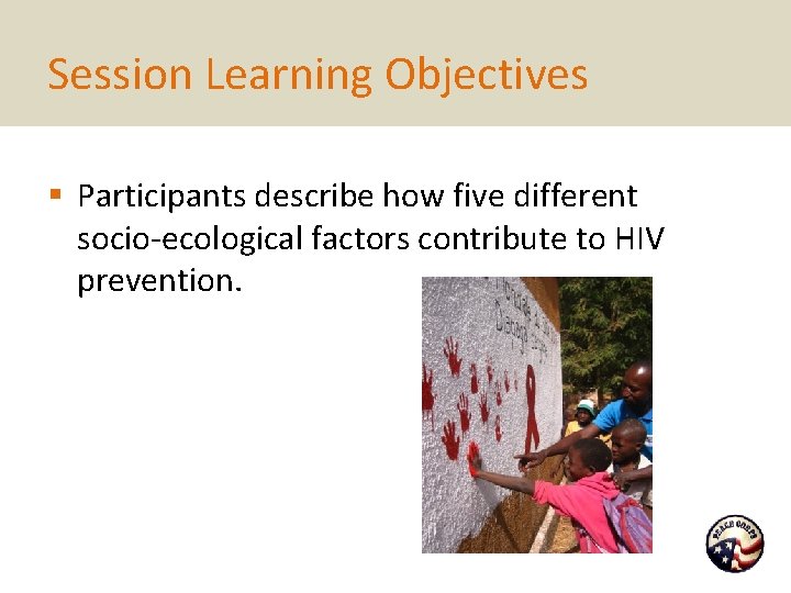 Session Learning Objectives § Participants describe how five different socio-ecological factors contribute to HIV