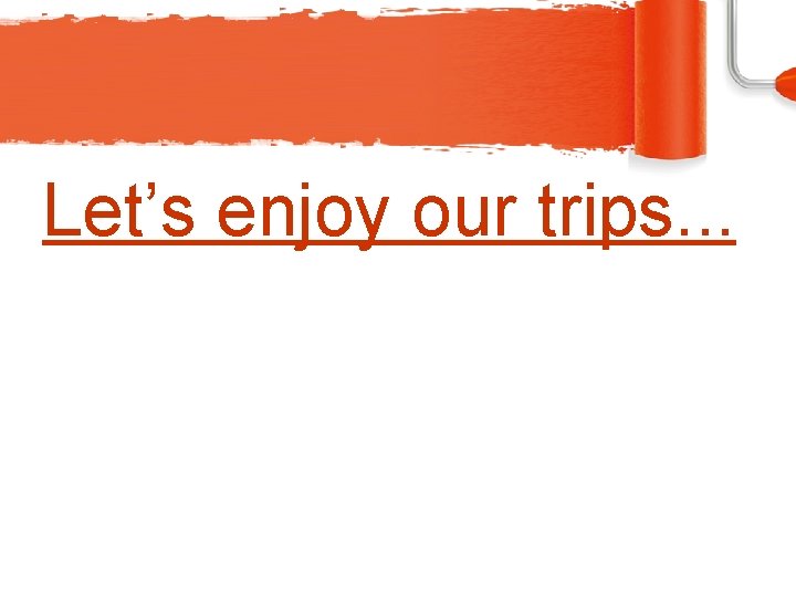 Let’s enjoy our trips. . . 