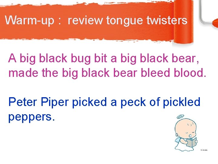 Warm-up : review tongue twisters A big black bug bit a big black bear,