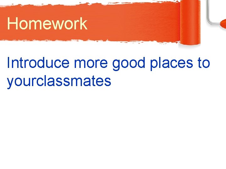 Homework Introduce more good places to yourclassmates 