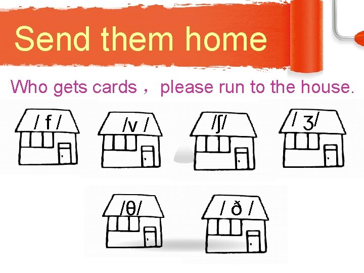 Send them home Who gets cards ，please run to the house. /f/ /v /