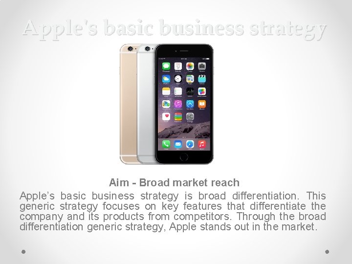 Apple's basic business strategy Aim - Broad market reach Apple’s basic business strategy is