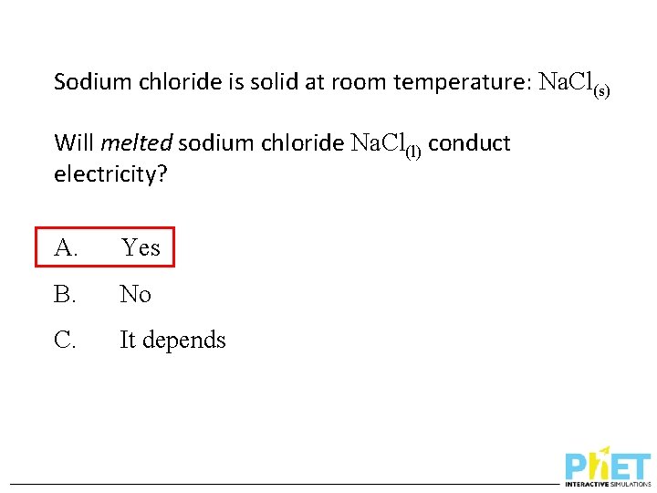 Sodium chloride is solid at room temperature: Na. Cl(s) Will melted sodium chloride Na.