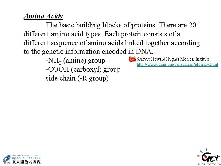 Amino Acids The basic building blocks of proteins. There are 20 different amino acid