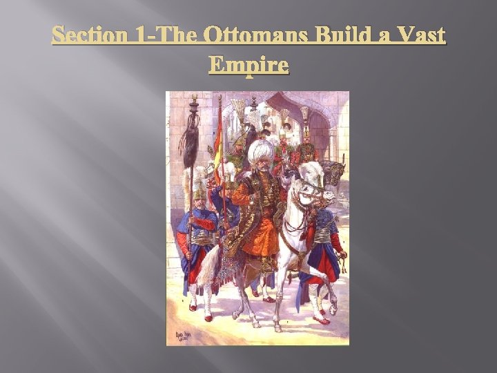 Section 1 -The Ottomans Build a Vast Empire 