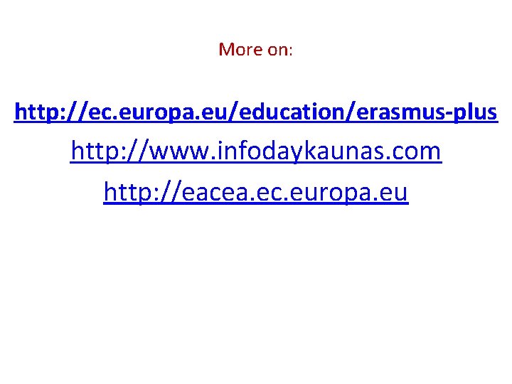 More on: http: //ec. europa. eu/education/erasmus-plus http: //www. infodaykaunas. com http: //eacea. ec. europa.