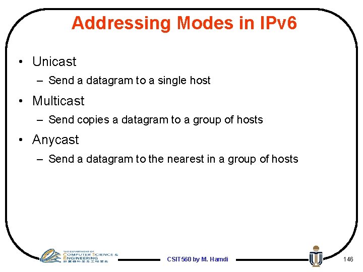 Addressing Modes in IPv 6 • Unicast – Send a datagram to a single