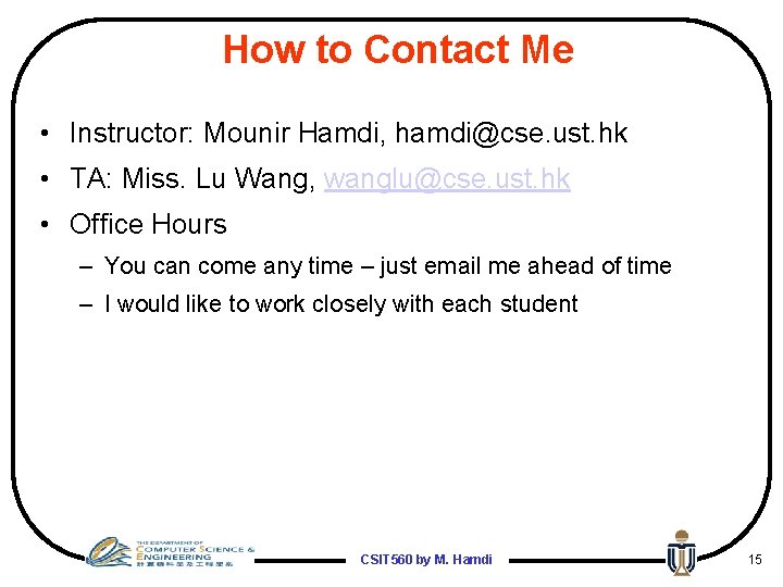 How to Contact Me • Instructor: Mounir Hamdi, hamdi@cse. ust. hk • TA: Miss.