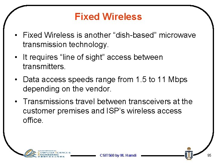 Fixed Wireless • Fixed Wireless is another “dish-based” microwave transmission technology. • It requires