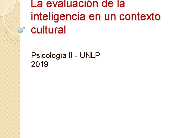 La evaluación de la inteligencia en un contexto cultural Psicología II - UNLP 2019 La evaluación de la inteligencia en un contexto cultural Psicología II - UNLP 2019