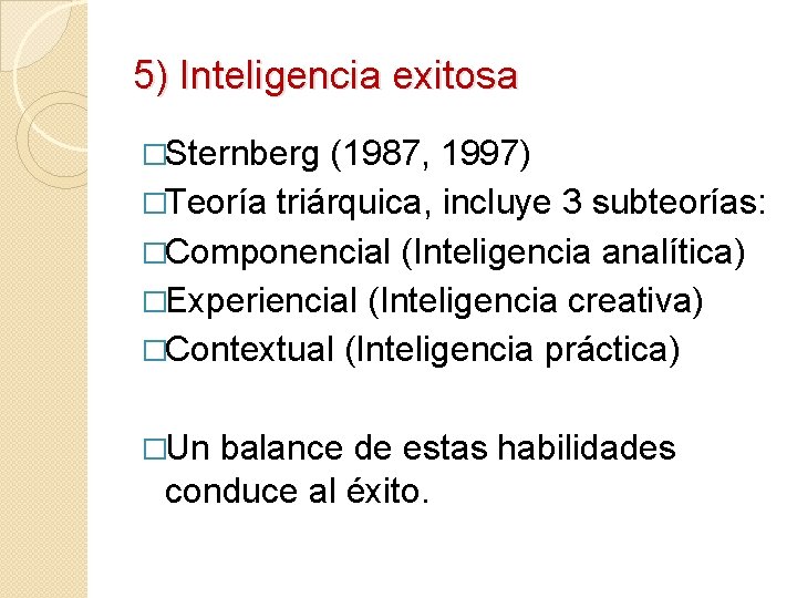 5) Inteligencia exitosa �Sternberg (1987, 1997) �Teoría triárquica, incluye 3 subteorías: �Componencial (Inteligencia analítica) 5) Inteligencia exitosa �Sternberg (1987, 1997) �Teoría triárquica, incluye 3 subteorías: �Componencial (Inteligencia analítica)