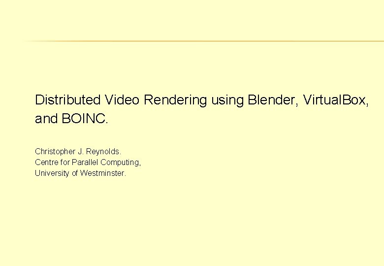 Distributed Video Rendering using Blender, Virtual. Box, and BOINC. Christopher J. Reynolds. Centre for