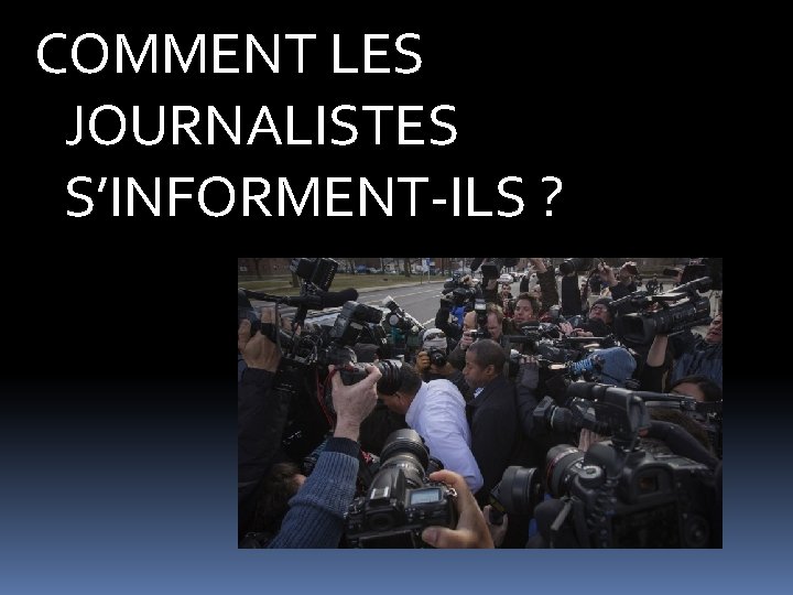 COMMENT LES JOURNALISTES S’INFORMENT-ILS ? COMMENT LES JOURNALISTES S’INFORMENT-ILS ?