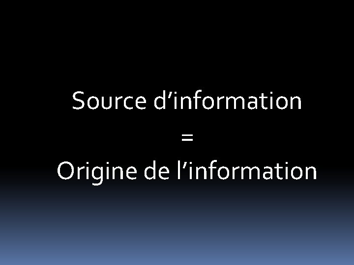 Source d’information = Origine de l’information Source d’information = Origine de l’information