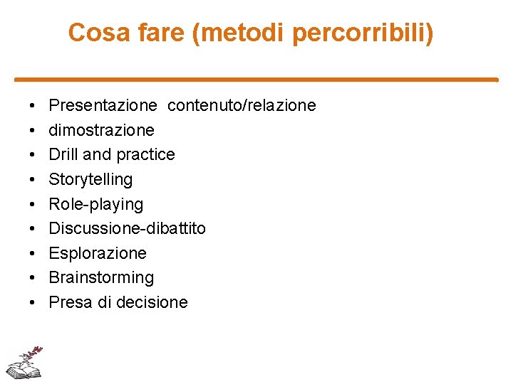 Cosa fare (metodi percorribili) • • • Presentazione contenuto/relazione dimostrazione Drill and practice Storytelling