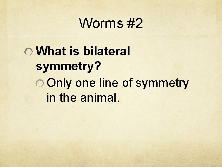 Worms #2 What is bilateral symmetry? Only one line of symmetry in the animal.