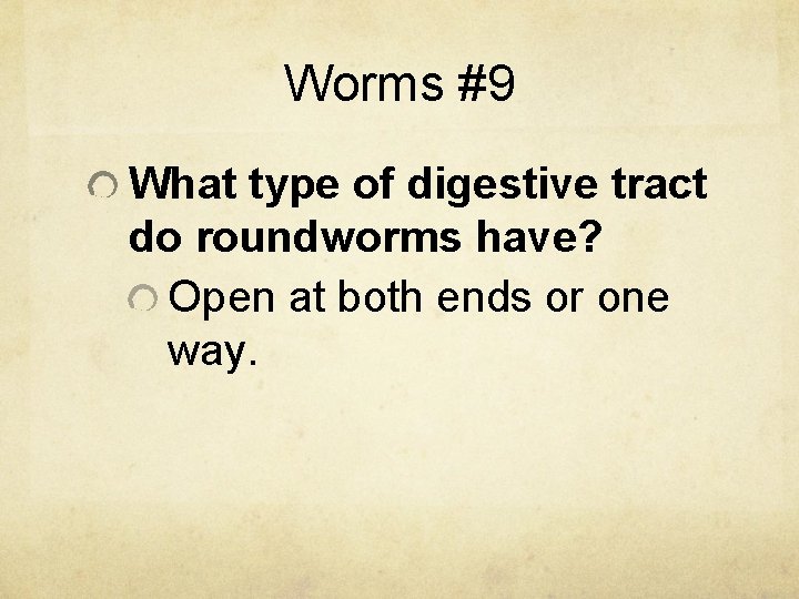 Worms #9 What type of digestive tract do roundworms have? Open at both ends