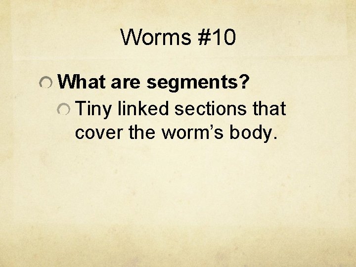 Worms #10 What are segments? Tiny linked sections that cover the worm’s body. 