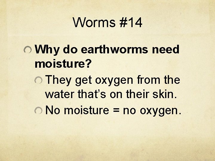 Worms #14 Why do earthworms need moisture? They get oxygen from the water that’s