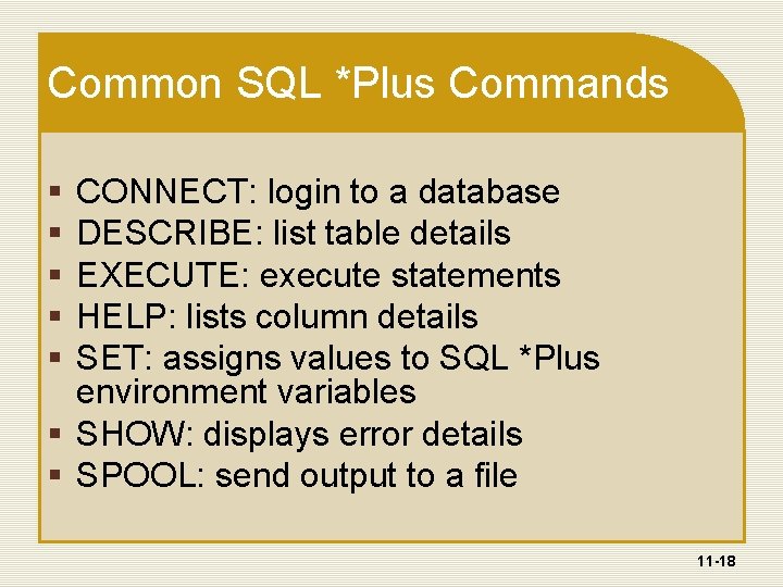 Common SQL *Plus Commands § § § CONNECT: login to a database DESCRIBE: list
