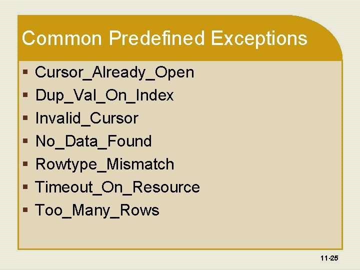 Common Predefined Exceptions § § § § Cursor_Already_Open Dup_Val_On_Index Invalid_Cursor No_Data_Found Rowtype_Mismatch Timeout_On_Resource Too_Many_Rows